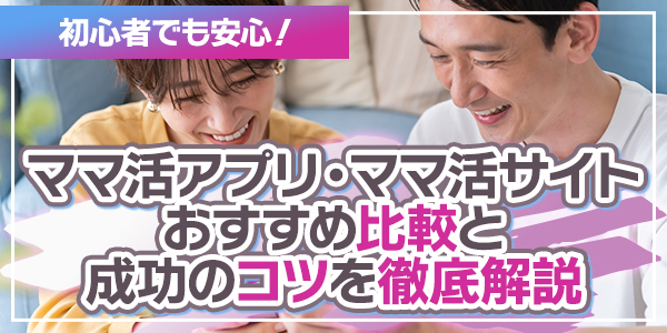 初心者でも安心！ママ活アプリ・ママ活サイトおすすめ比較と成功のコツを徹底解説